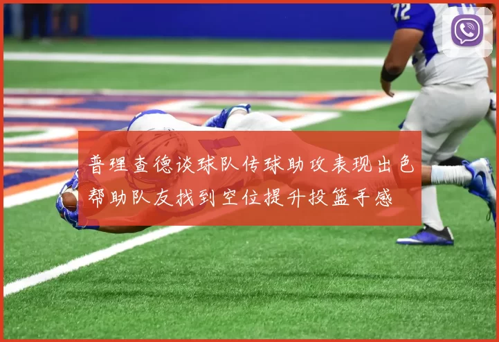 普理查德谈球队传球助攻表现出色帮助队友找到空位提升投篮手感
