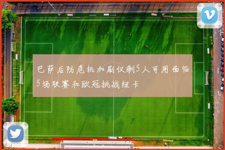 巴萨后防危机加剧仅剩5人可用面临5场联赛和欧冠挑战纽卡