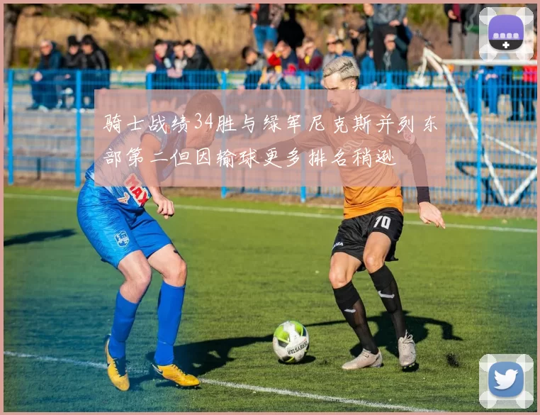 骑士战绩34胜与绿军尼克斯并列东部第二但因输球更多排名稍逊