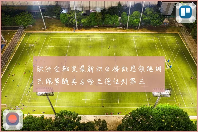 欧洲金靴奖最新积分榜凯恩领跑姆巴佩紧随其后哈兰德位列第三