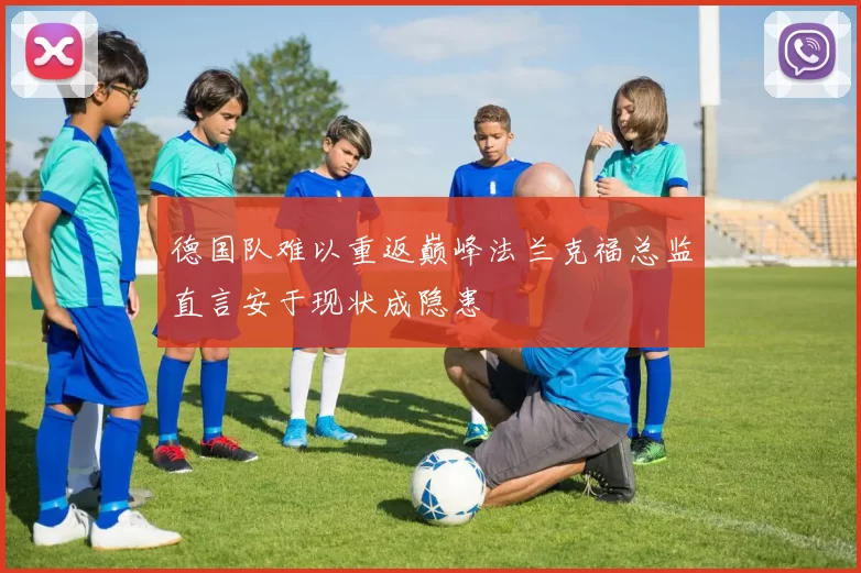 德国队难以重返巅峰法兰克福总监直言安于现状成隐患