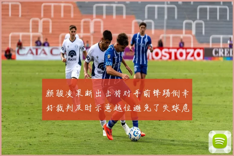 颜骏凌果断出击将对手前锋踢倒幸好裁判及时示意越位避免了失球危机