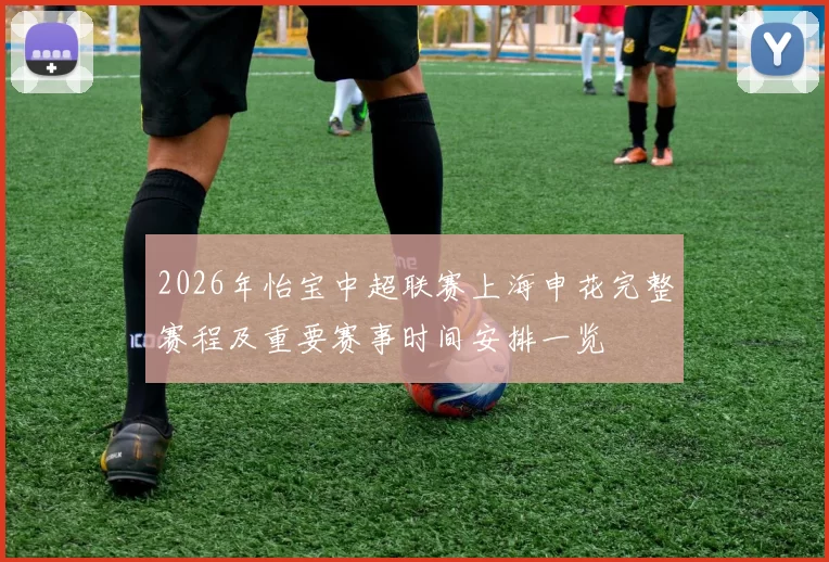 2026年怡宝中超联赛上海申花完整赛程及重要赛事时间安排一览