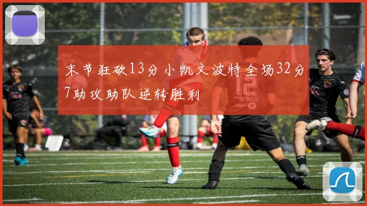 末节狂砍13分小凯文波特全场32分7助攻助队逆转胜利