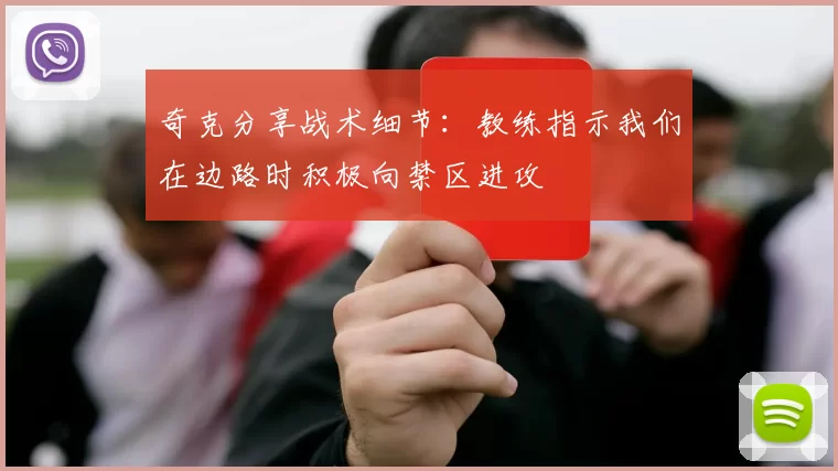 奇克分享战术细节：教练指示我们在边路时积极向禁区进攻