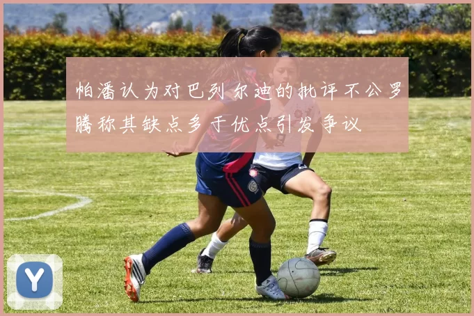 帕潘认为对巴列尔迪的批评不公罗腾称其缺点多于优点引发争议
